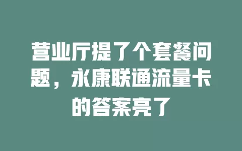 营业厅提了个套餐问题，永康联通流量卡的答案亮了