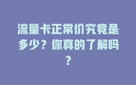 流量卡正常价究竟是多少？你真的了解吗？