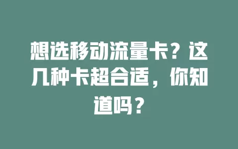 想选移动流量卡？这几种卡超合适，你知道吗？