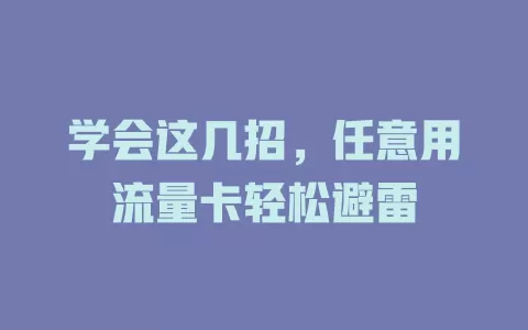 学会这几招，任意用流量卡轻松避雷