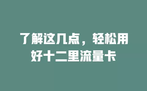 了解这几点，轻松用好十二里流量卡