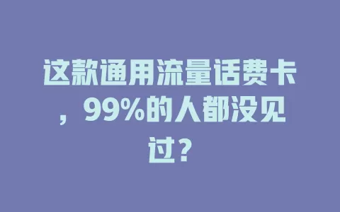 这款通用流量话费卡，99%的人都没见过？