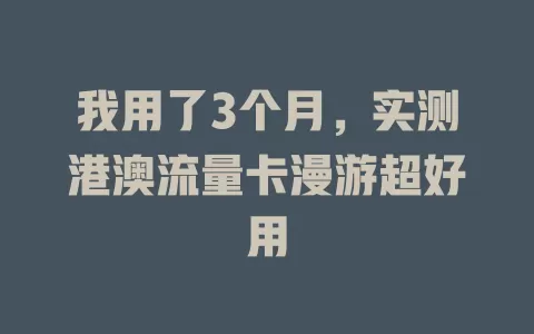 我用了3个月，实测港澳流量卡漫游超好用