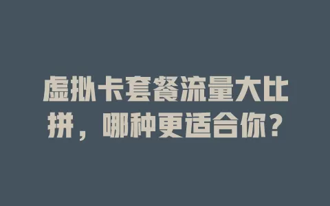 虚拟卡套餐流量大比拼，哪种更适合你？