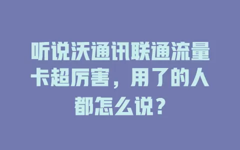 听说沃通讯联通流量卡超厉害，用了的人都怎么说？