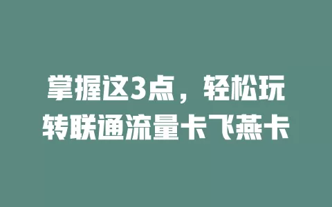 掌握这3点，轻松玩转联通流量卡飞燕卡