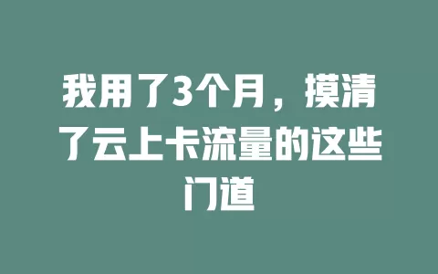 我用了3个月，摸清了云上卡流量的这些门道