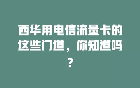西华用电信流量卡的这些门道，你知道吗？