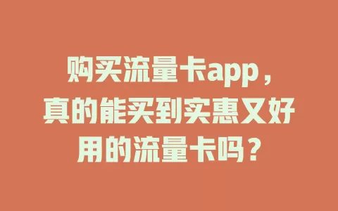购买流量卡app，真的能买到实惠又好用的流量卡吗？