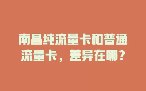 南昌纯流量卡和普通流量卡，差异在哪？