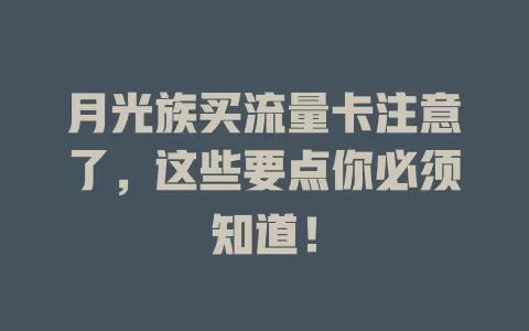 月光族买流量卡注意了，这些要点你必须知道！