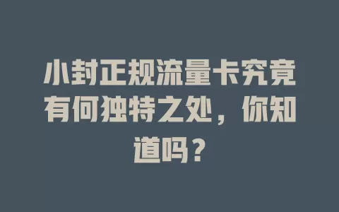 小封正规流量卡究竟有何独特之处，你知道吗？