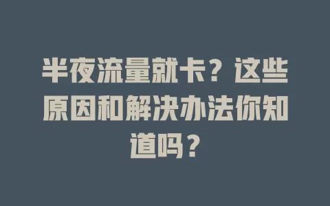 半夜流量就卡？这些原因和解决办法你知道吗？