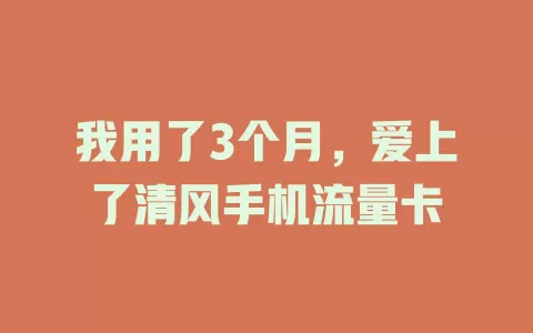 我用了3个月，爱上了清风手机流量卡
