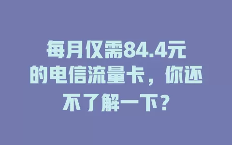 每月仅需84.4元的电信流量卡，你还不了解一下？
