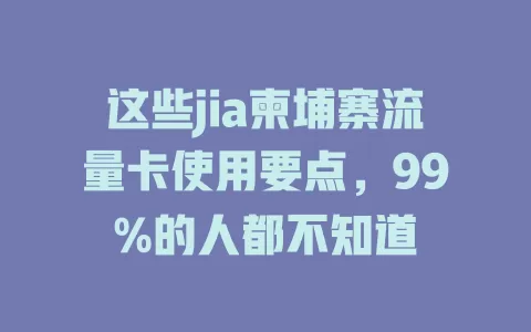 这些jia柬埔寨流量卡使用要点，99%的人都不知道