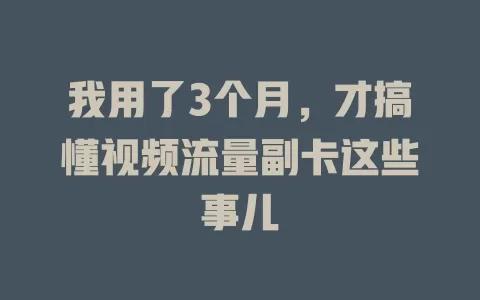 我用了3个月，才搞懂视频流量副卡这些事儿