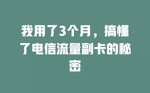 我用了3个月，搞懂了电信流量副卡的秘密
