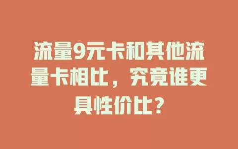 流量9元卡和其他流量卡相比，究竟谁更具性价比？