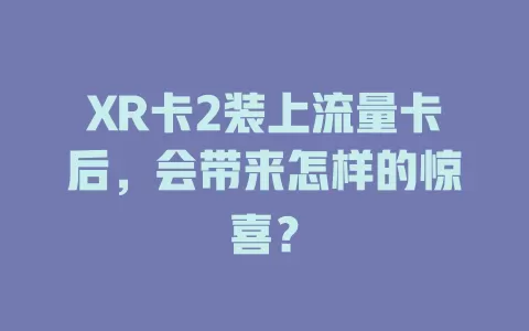 XR卡2装上流量卡后，会带来怎样的惊喜？