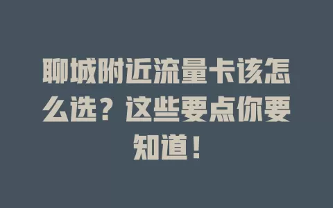 聊城附近流量卡该怎么选？这些要点你要知道！