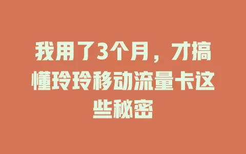 我用了3个月，才搞懂玲玲移动流量卡这些秘密
