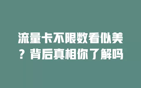 流量卡不限数看似美？背后真相你了解吗