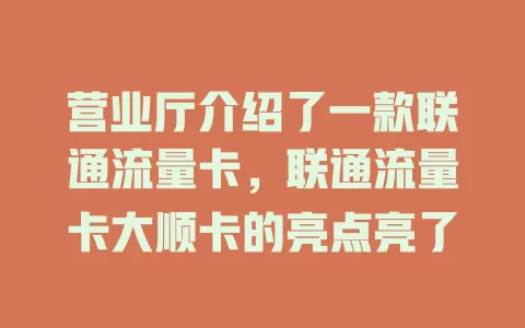 营业厅介绍了一款联通流量卡,联通流量卡大顺卡的亮点亮了