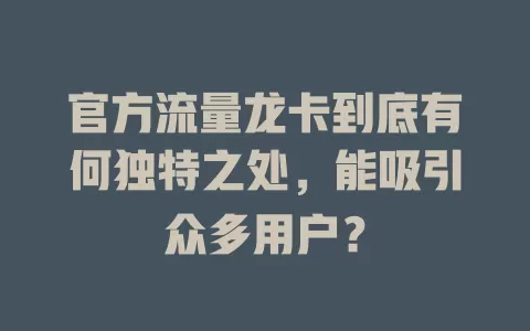 官方流量龙卡到底有何独特之处，能吸引众多用户？