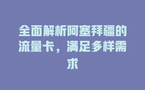 全面解析阿塞拜疆的流量卡，满足多样需求