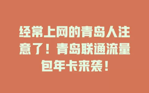 经常上网的青岛人注意了！青岛联通流量包年卡来袭！