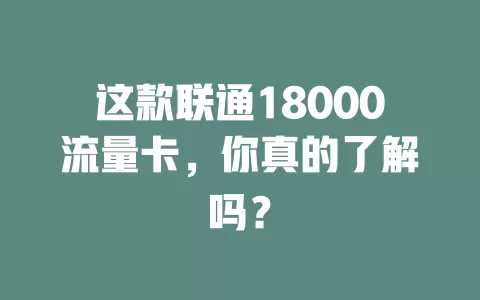这款联通18000流量卡，你真的了解吗？
