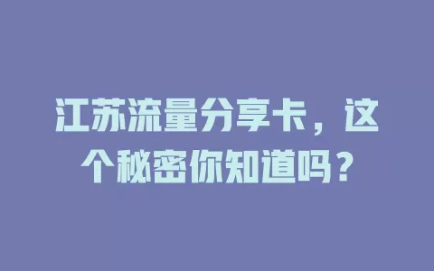 江苏流量分享卡，这个秘密你知道吗？