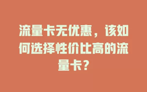 流量卡无优惠，该如何选择性价比高的流量卡？