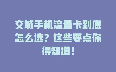 交城手机流量卡到底怎么选？这些要点你得知道！