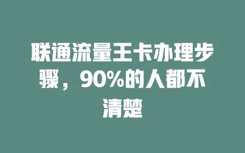 联通流量王卡办理步骤，90%的人都不清楚