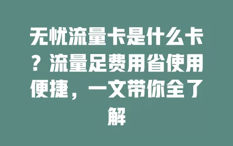 无忧流量卡是什么卡？流量足费用省使用便捷，一文带你全了解