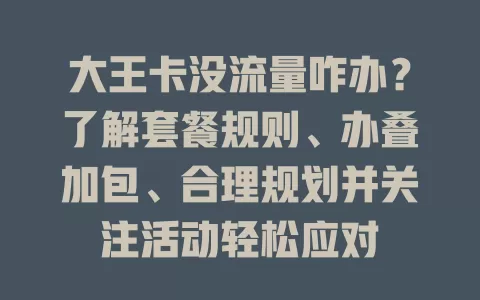 大王卡没流量咋办？了解套餐规则、办叠加包、合理规划并关注活动轻松应对
