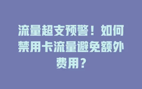流量超支预警！如何禁用卡流量避免额外费用？