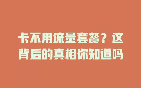 卡不用流量套餐？这背后的真相你知道吗