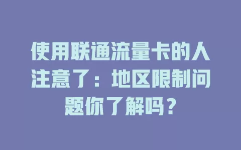 使用联通流量卡的人注意了：地区限制问题你了解吗？