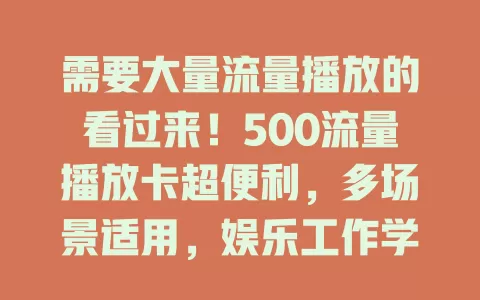 需要大量流量播放的看过来！500流量播放卡超便利，多场景适用，娱乐工作学习全搞定