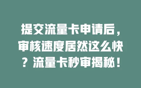 提交流量卡申请后，审核速度居然这么快？流量卡秒审揭秘！