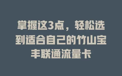 掌握这3点，轻松选到适合自己的竹山宝丰联通流量卡