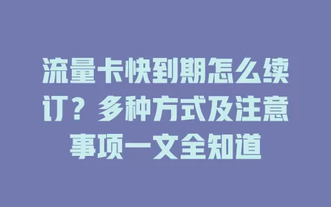 流量卡快到期怎么续订？多种方式及注意事项一文全知道