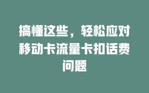 搞懂这些，轻松应对移动卡流量卡扣话费问题