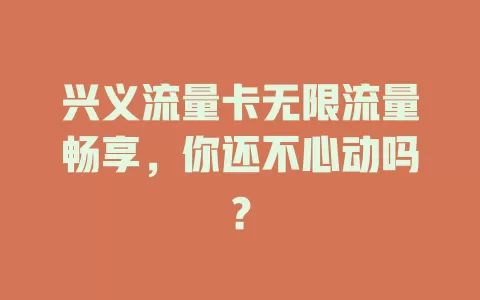 兴义流量卡无限流量畅享，你还不心动吗？