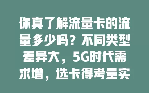 你真了解流量卡的流量多少吗？不同类型差异大，5G时代需求增，选卡得考量实际情况