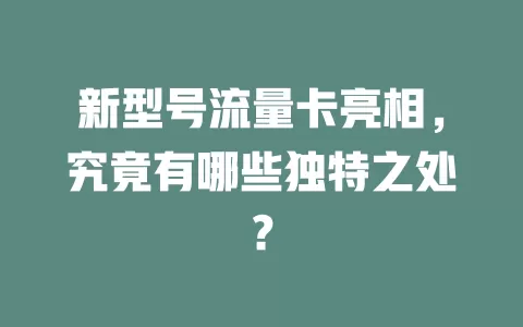新型号流量卡亮相，究竟有哪些独特之处？