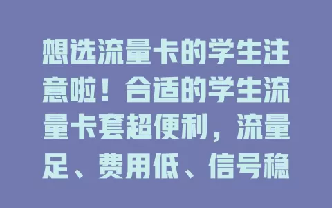 想选流量卡的学生注意啦！合适的学生流量卡套超便利，流量足、费用低、信号稳，还有特色服务，助你网络学习更高效，快按需选适合自己的！